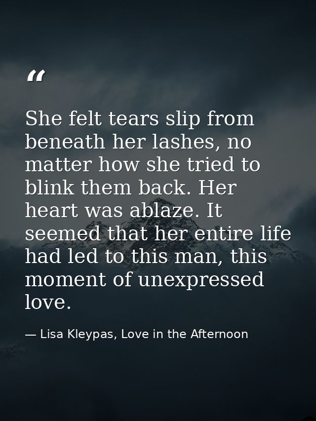 She felt tears slip from beneath her lashes, no matter how she tried to blink them back. Her heart was ablaze. It seemed — Lisa Kleypas, Love in the Afternoon