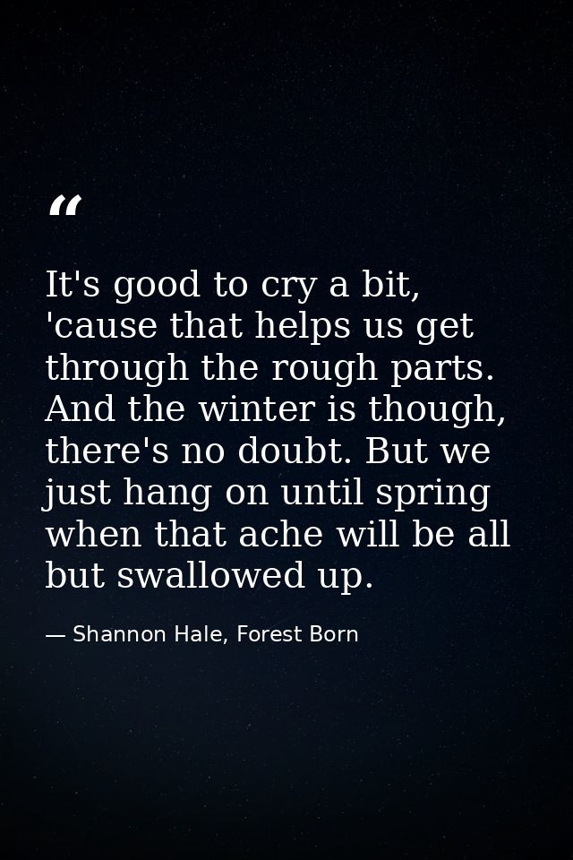 It's good to cry a bit, 'cause that helps us get through the rough parts. And the winter is though, there's no doubt. Bu — Shannon Hale, Forest Born