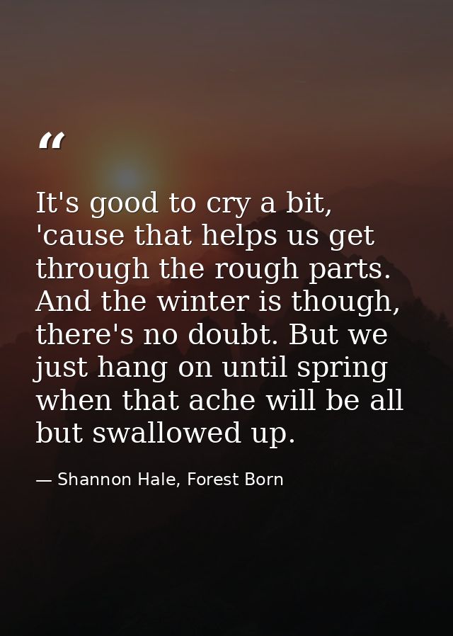 It's good to cry a bit, 'cause that helps us get through the rough parts. And the winter is though, there's no doubt. Bu — Shannon Hale, Forest Born