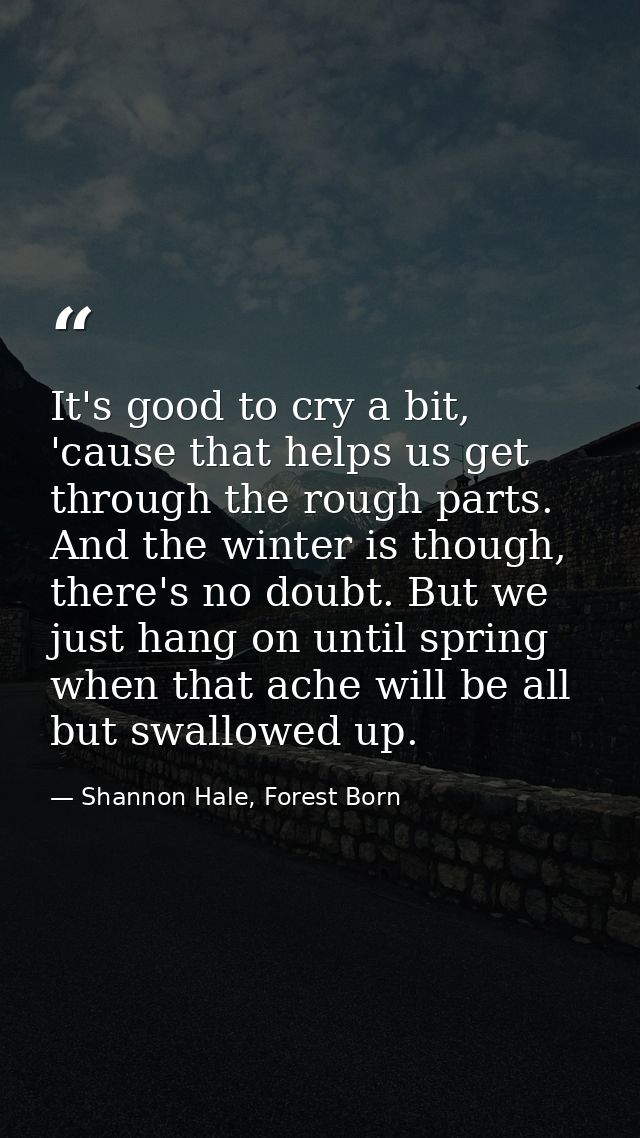 It's good to cry a bit, 'cause that helps us get through the rough parts. And the winter is though, there's no doubt. Bu — Shannon Hale, Forest Born