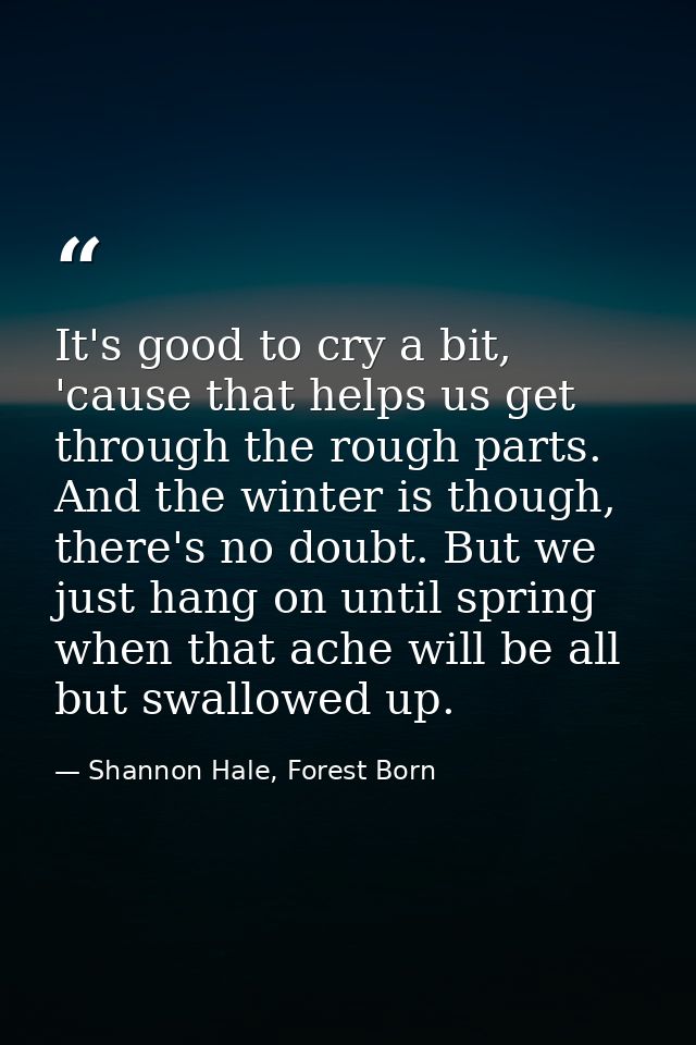It's good to cry a bit, 'cause that helps us get through the rough parts. And the winter is though, there's no doubt. Bu — Shannon Hale, Forest Born