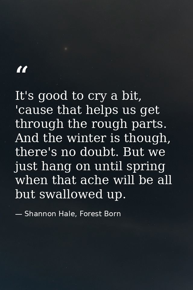 It's good to cry a bit, 'cause that helps us get through the rough parts. And the winter is though, there's no doubt. Bu — Shannon Hale, Forest Born