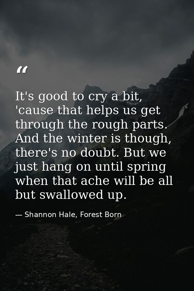It's good to cry a bit, 'cause that helps us get through the rough parts. And the winter is though, there's no doubt. Bu — Shannon Hale, Forest Born