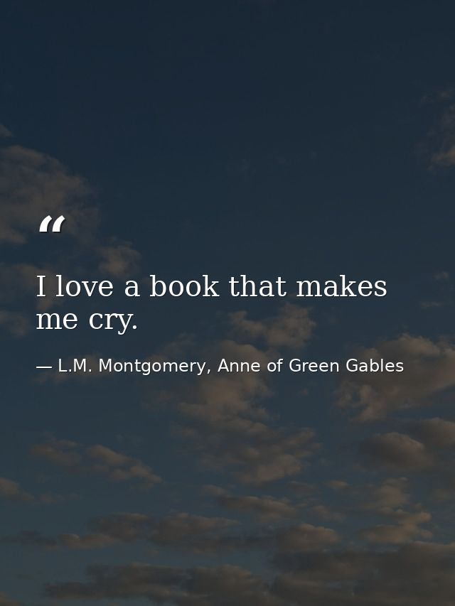I love a book that makes me cry. — L.M. Montgomery, Anne of Green Gables