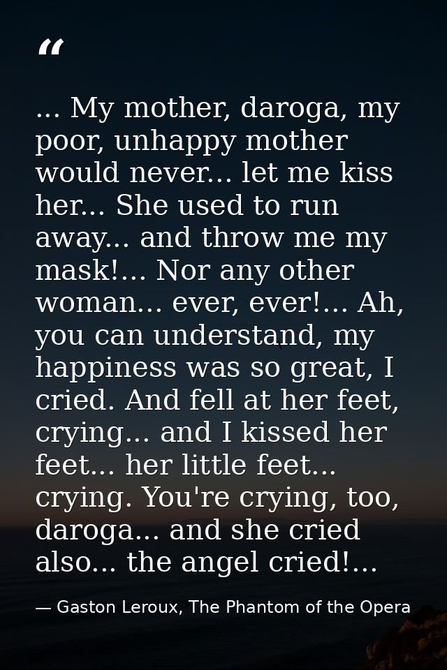 ... My mother, daroga, my poor, unhappy mother would never... let me kiss her... She used to run away... and throw me my — Gaston Leroux, The Phantom of the Opera