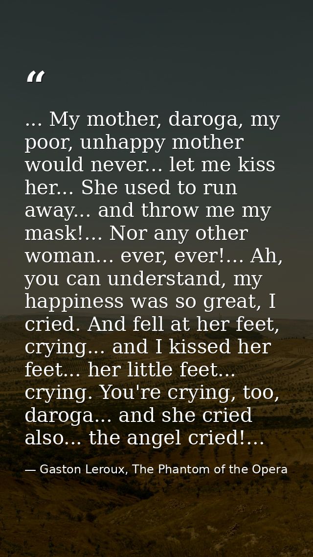 ... My mother, daroga, my poor, unhappy mother would never... let me kiss her... She used to run away... and throw me my — Gaston Leroux, The Phantom of the Opera