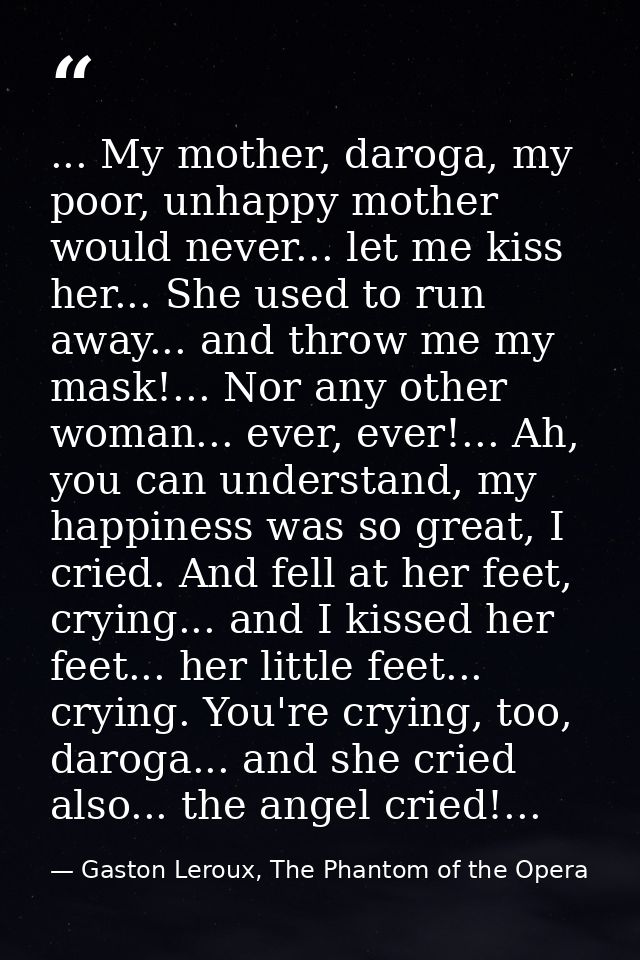 ... My mother, daroga, my poor, unhappy mother would never... let me kiss her... She used to run away... and throw me my — Gaston Leroux, The Phantom of the Opera