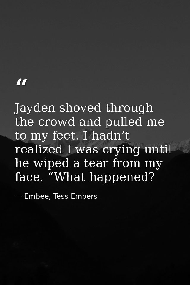 Jayden shoved through the crowd and pulled me to my feet. I hadn’t realized I was crying until he wiped a tear from my f — Embee, Tess Embers