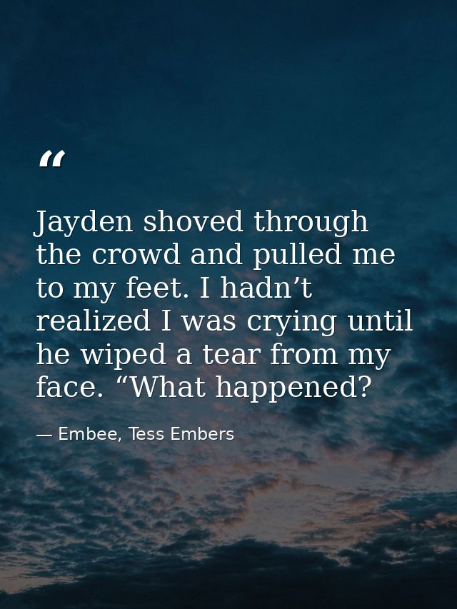 Jayden shoved through the crowd and pulled me to my feet. I hadn’t realized I was crying until he wiped a tear from my f — Embee, Tess Embers