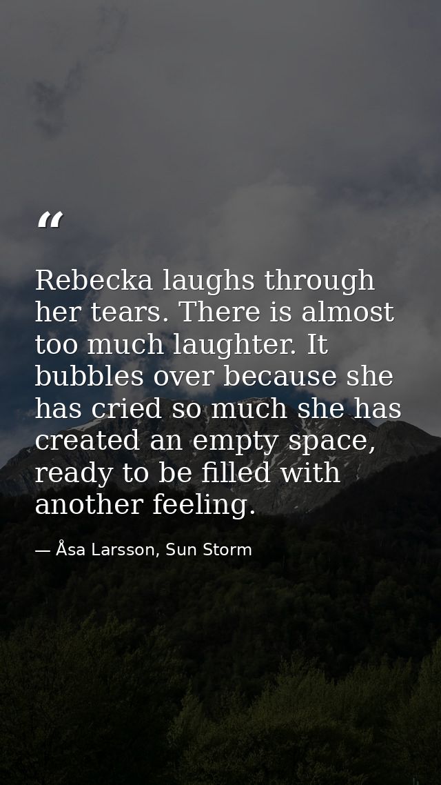 Rebecka laughs through her tears. There is almost too much laughter. It bubbles over because she has cried so much she h — Åsa Larsson, Sun Storm