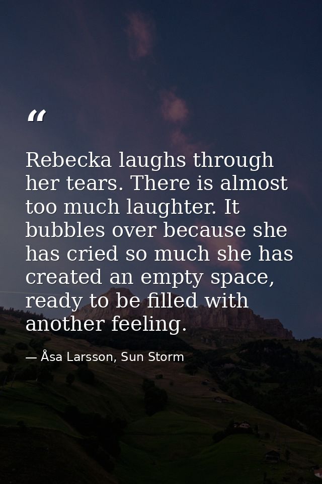 Rebecka laughs through her tears. There is almost too much laughter. It bubbles over because she has cried so much she h — Åsa Larsson, Sun Storm