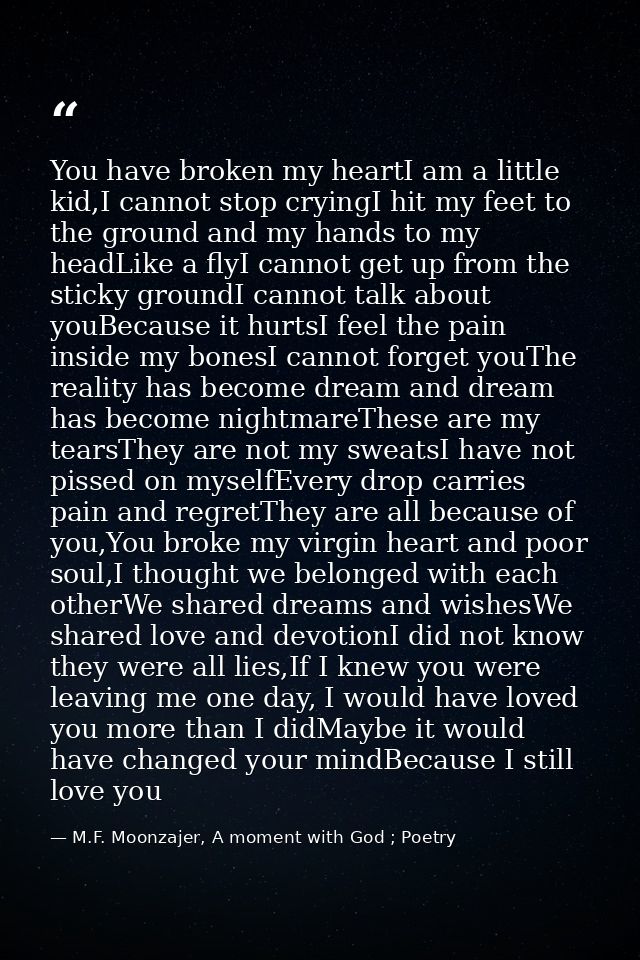 You have broken my heartI am a little kid,I cannot stop cryingI hit my feet to the ground and my hands to my headLike a  — M.F. Moonzajer, A moment with God ; Poetry