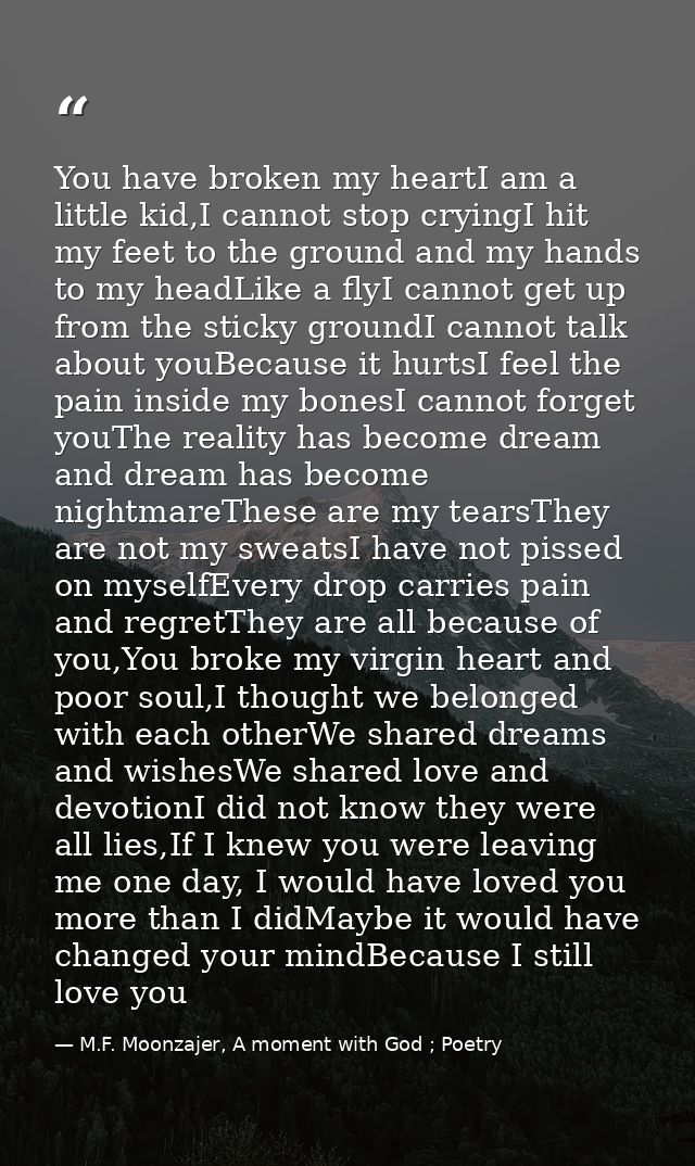 You have broken my heartI am a little kid,I cannot stop cryingI hit my feet to the ground and my hands to my headLike a  — M.F. Moonzajer, A moment with God ; Poetry