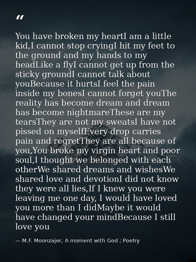 You have broken my heartI am a little kid,I cannot stop cryingI hit my feet to the ground and my hands to my headLike a  — M.F. Moonzajer, A moment with God ; Poetry