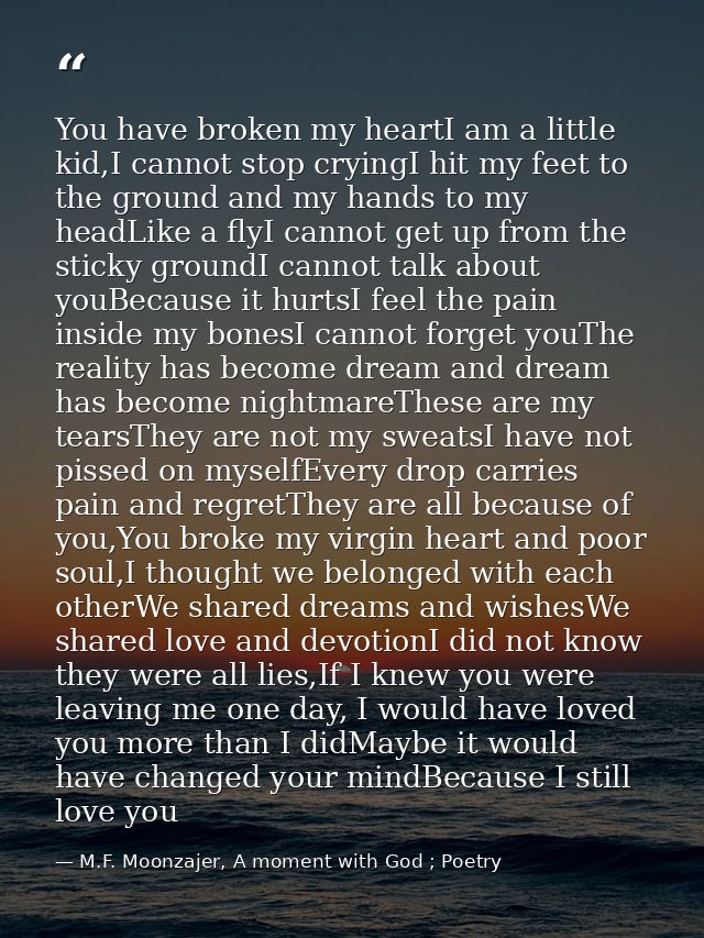 You have broken my heartI am a little kid,I cannot stop cryingI hit my feet to the ground and my hands to my headLike a  — M.F. Moonzajer, A moment with God ; Poetry