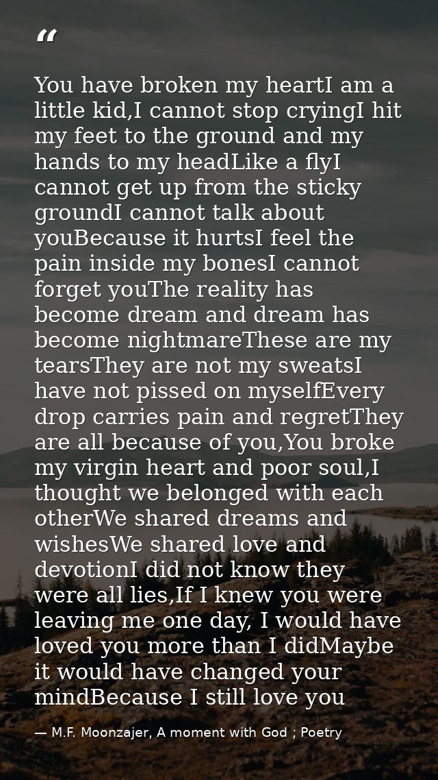 You have broken my heartI am a little kid,I cannot stop cryingI hit my feet to the ground and my hands to my headLike a  — M.F. Moonzajer, A moment with God ; Poetry