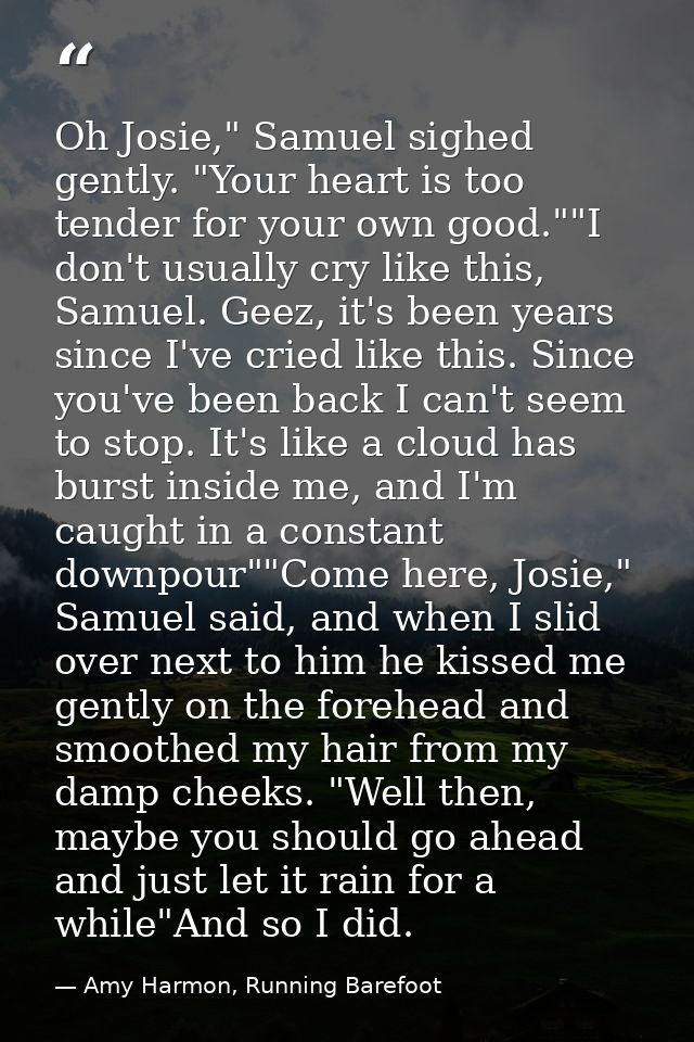 Oh Josie," Samuel sighed gently. "Your heart is too tender for your own good.""I don't usually cry like this, Samuel. Ge — Amy Harmon, Running Barefoot