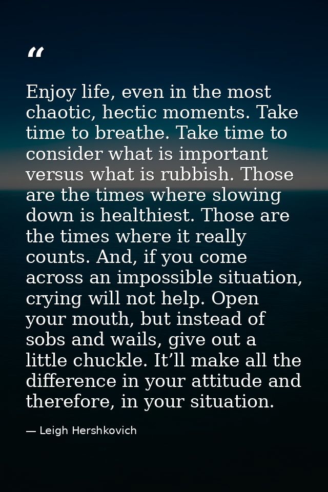 Enjoy life, even in the most chaotic, hectic moments. Take time to breathe. Take time to consider what is important vers — Leigh Hershkovich