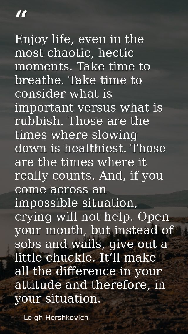 Enjoy life, even in the most chaotic, hectic moments. Take time to breathe. Take time to consider what is important vers — Leigh Hershkovich
