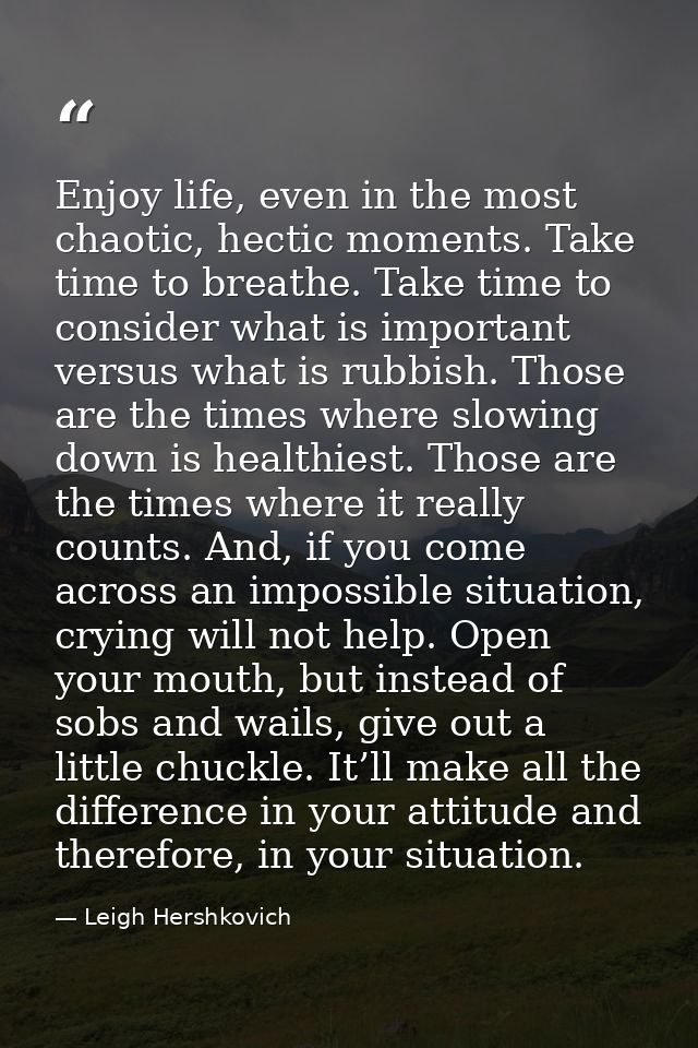 Enjoy life, even in the most chaotic, hectic moments. Take time to breathe. Take time to consider what is important vers — Leigh Hershkovich