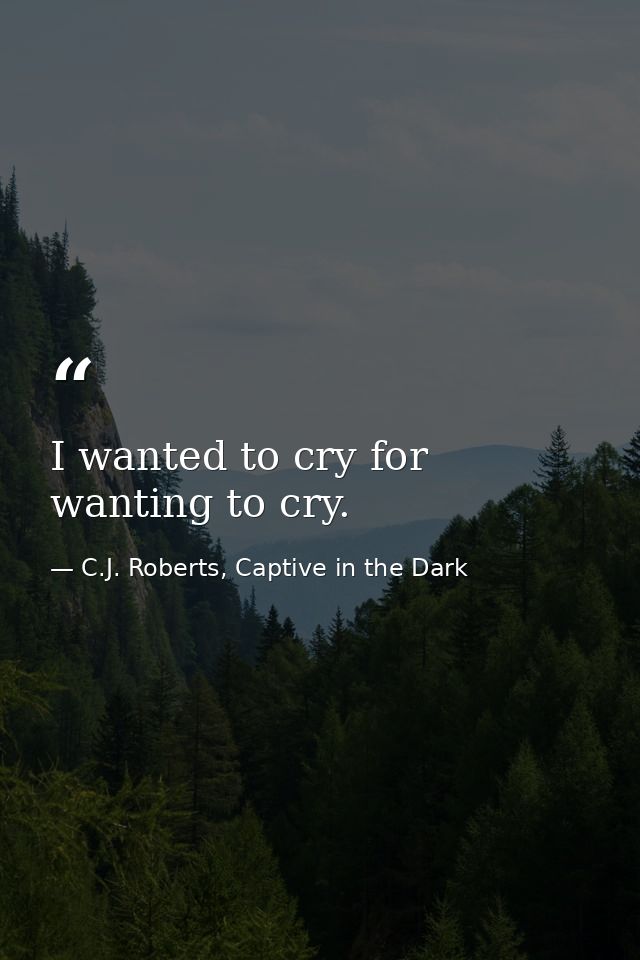 I wanted to cry for wanting to cry. — C.J. Roberts, Captive in the Dark