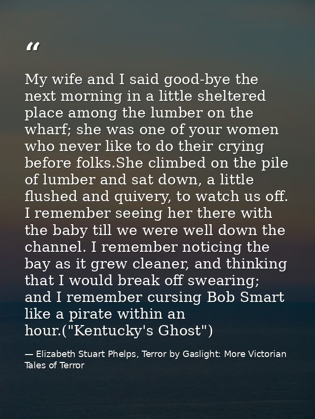 My wife and I said good-bye the next morning in a little sheltered place among the lumber on the wharf; she was one of y — Elizabeth Stuart Phelps, Terror by Gaslight: More Victorian Tales of Terror