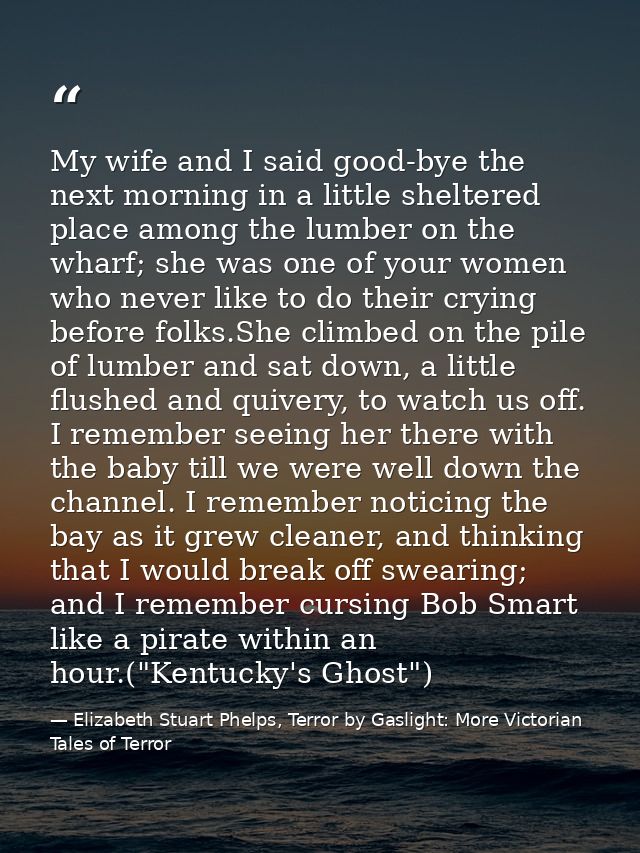 My wife and I said good-bye the next morning in a little sheltered place among the lumber on the wharf; she was one of y — Elizabeth Stuart Phelps, Terror by Gaslight: More Victorian Tales of Terror