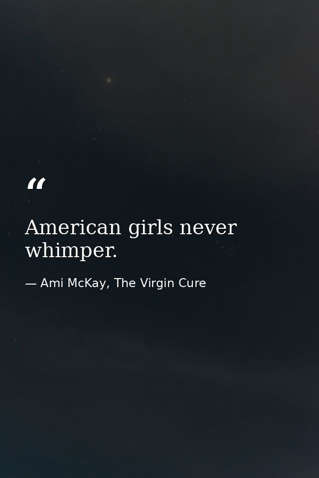 American girls never whimper. — Ami McKay, The Virgin Cure