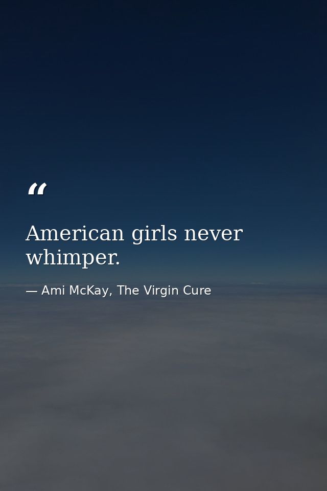American girls never whimper. — Ami McKay, The Virgin Cure