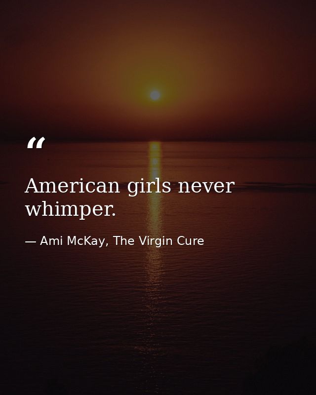 American girls never whimper. — Ami McKay, The Virgin Cure