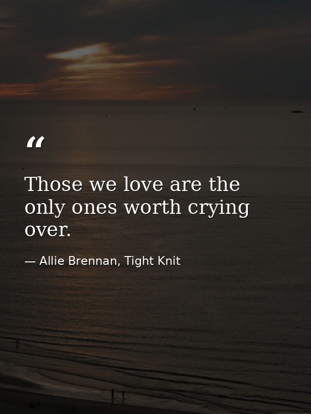 Those we love are the only ones worth crying over. — Allie Brennan, Tight Knit