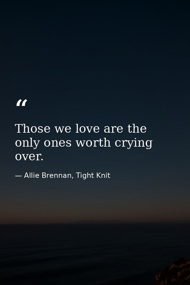 Those we love are the only ones worth crying over. — Allie Brennan, Tight Knit