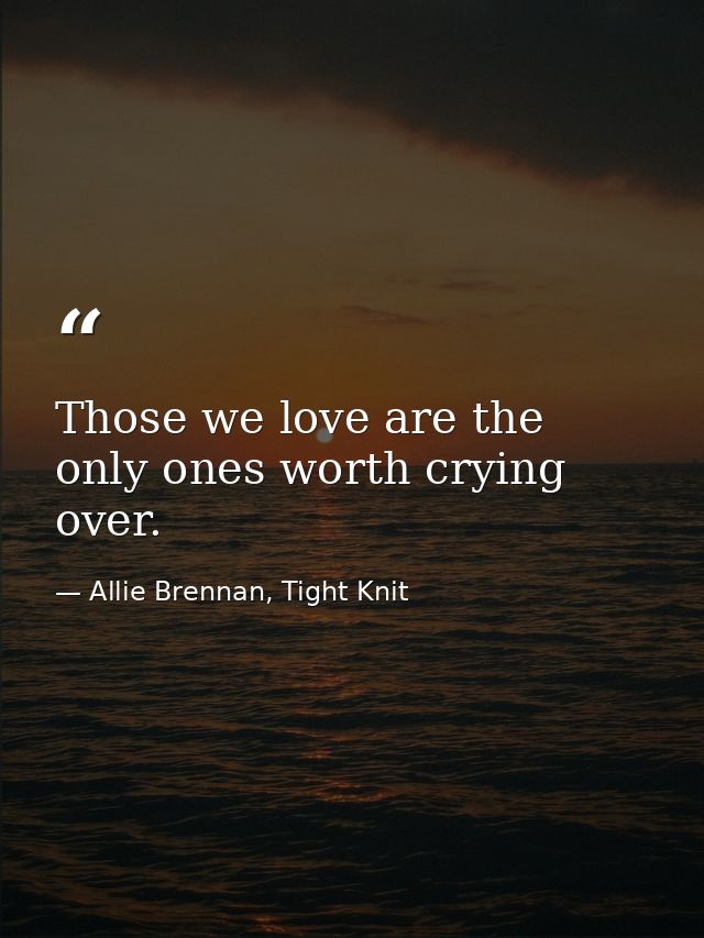 Those we love are the only ones worth crying over. — Allie Brennan, Tight Knit