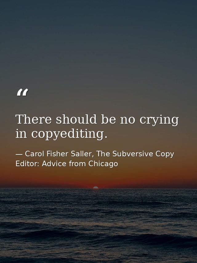 There should be no crying in copyediting. — Carol Fisher Saller, The Subversive Copy Editor: Advice from Chicago