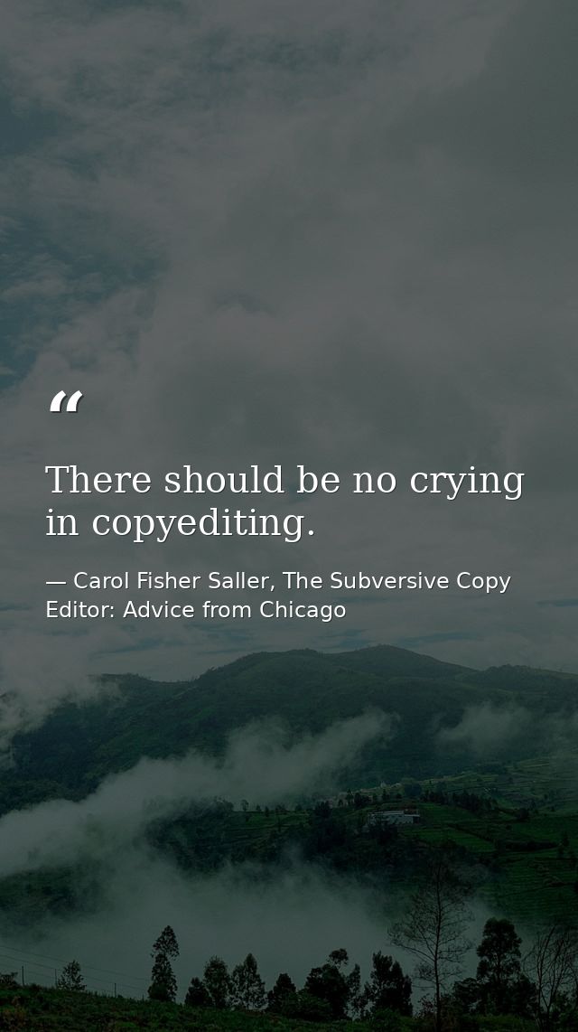 There should be no crying in copyediting. — Carol Fisher Saller, The Subversive Copy Editor: Advice from Chicago