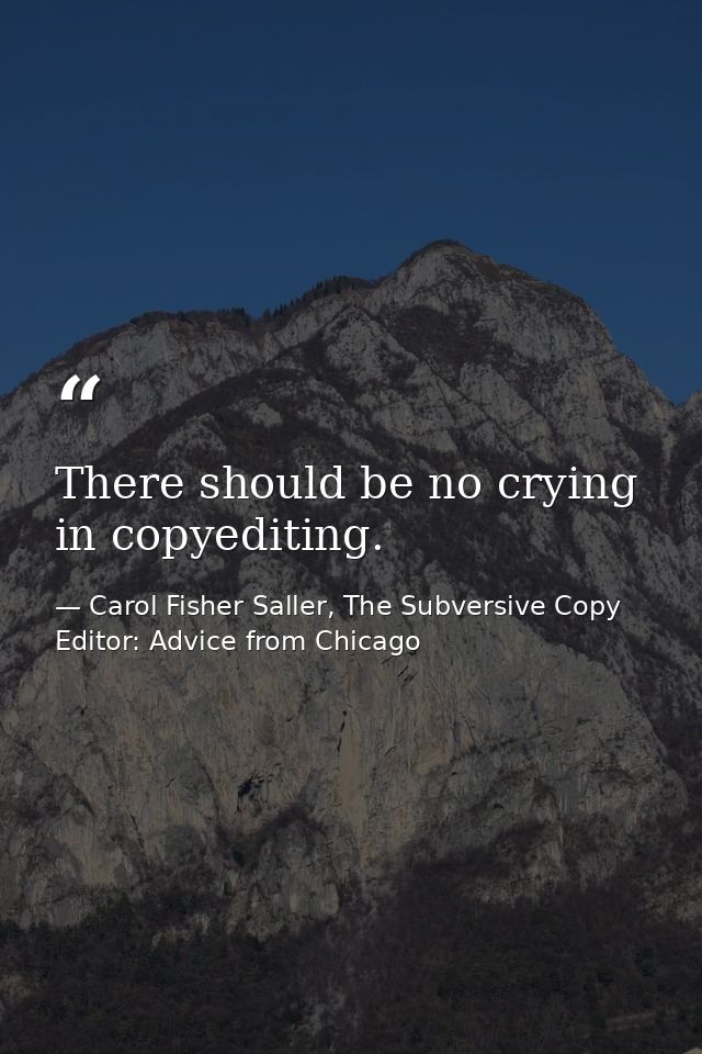 There should be no crying in copyediting. — Carol Fisher Saller, The Subversive Copy Editor: Advice from Chicago