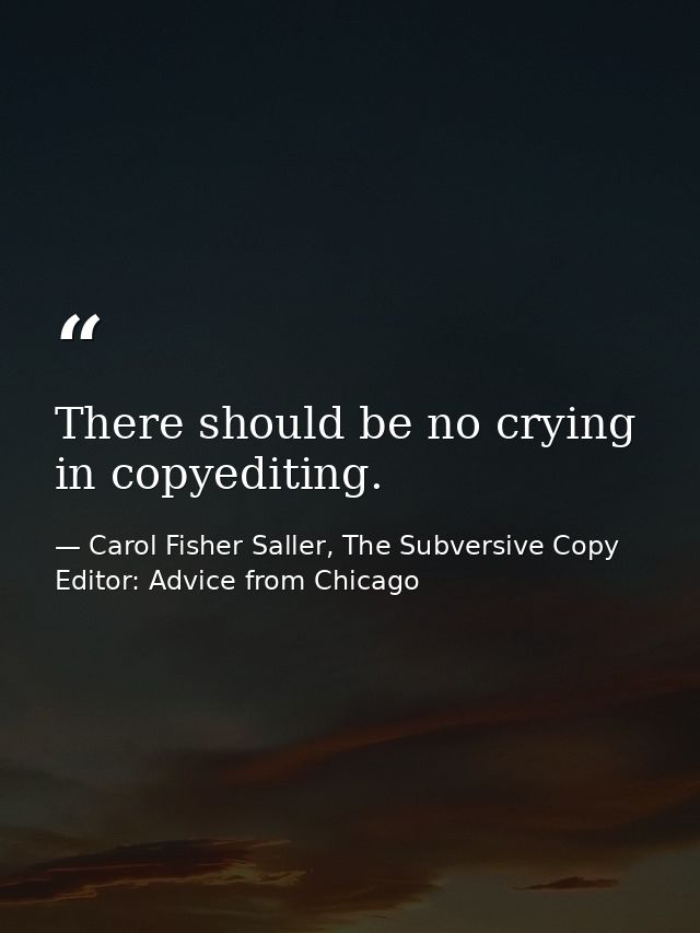 There should be no crying in copyediting. — Carol Fisher Saller, The Subversive Copy Editor: Advice from Chicago