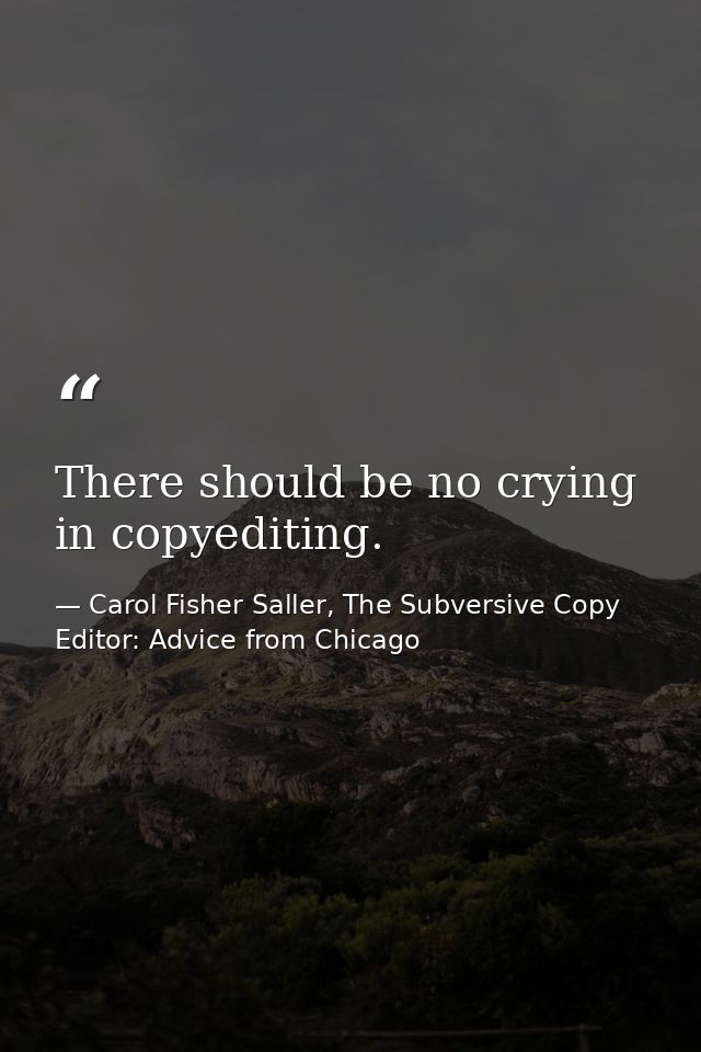 There should be no crying in copyediting. — Carol Fisher Saller, The Subversive Copy Editor: Advice from Chicago