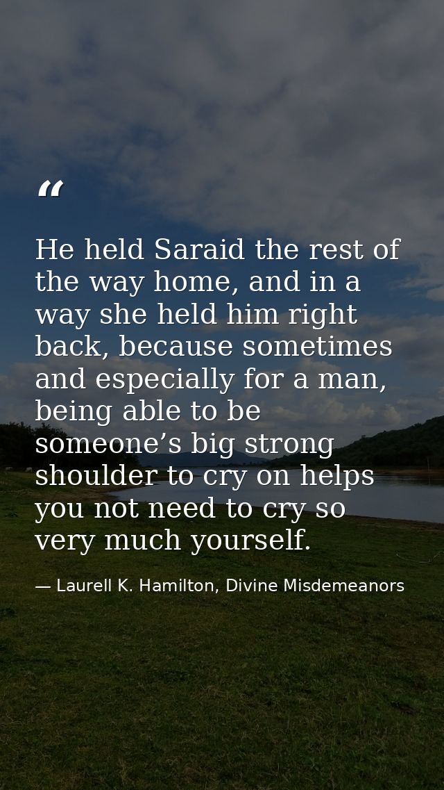 He held Saraid the rest of the way home, and in a way she held him right back, because sometimes and especially for a ma — Laurell K. Hamilton, Divine Misdemeanors