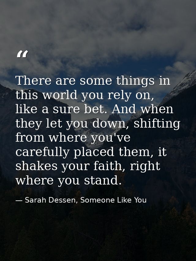 There are some things in this world you rely on, like a sure bet. And when they let you down, shifting from where you've — Sarah Dessen, Someone Like You
