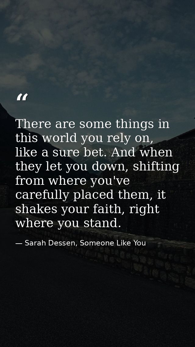 There are some things in this world you rely on, like a sure bet. And when they let you down, shifting from where you've — Sarah Dessen, Someone Like You