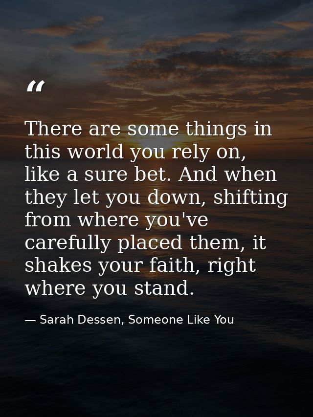 There are some things in this world you rely on, like a sure bet. And when they let you down, shifting from where you've — Sarah Dessen, Someone Like You