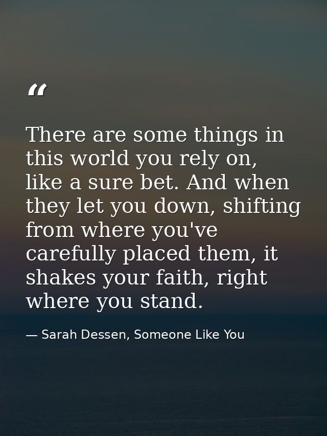 There are some things in this world you rely on, like a sure bet. And when they let you down, shifting from where you've — Sarah Dessen, Someone Like You