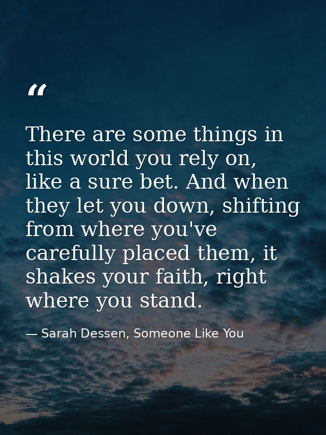 There are some things in this world you rely on, like a sure bet. And when they let you down, shifting from where you've — Sarah Dessen, Someone Like You