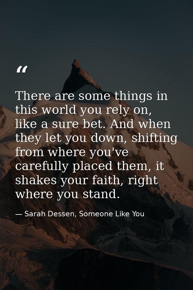 There are some things in this world you rely on, like a sure bet. And when they let you down, shifting from where you've — Sarah Dessen, Someone Like You