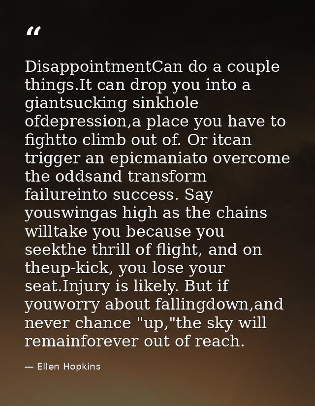 DisappointmentCan do a couple things.It can drop you into a giantsucking sinkhole ofdepression,a place you have to fight — Ellen Hopkins