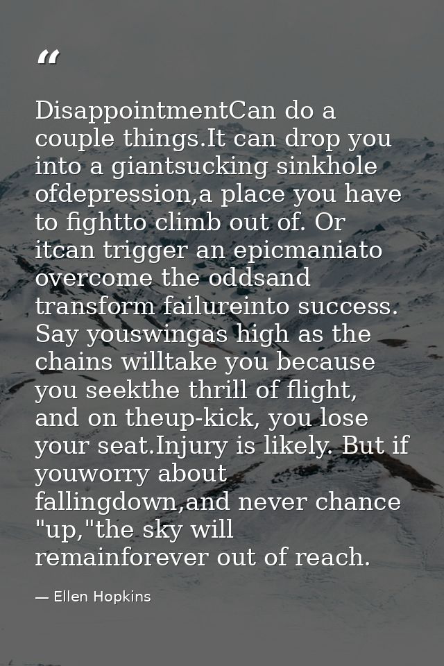 DisappointmentCan do a couple things.It can drop you into a giantsucking sinkhole ofdepression,a place you have to fight — Ellen Hopkins