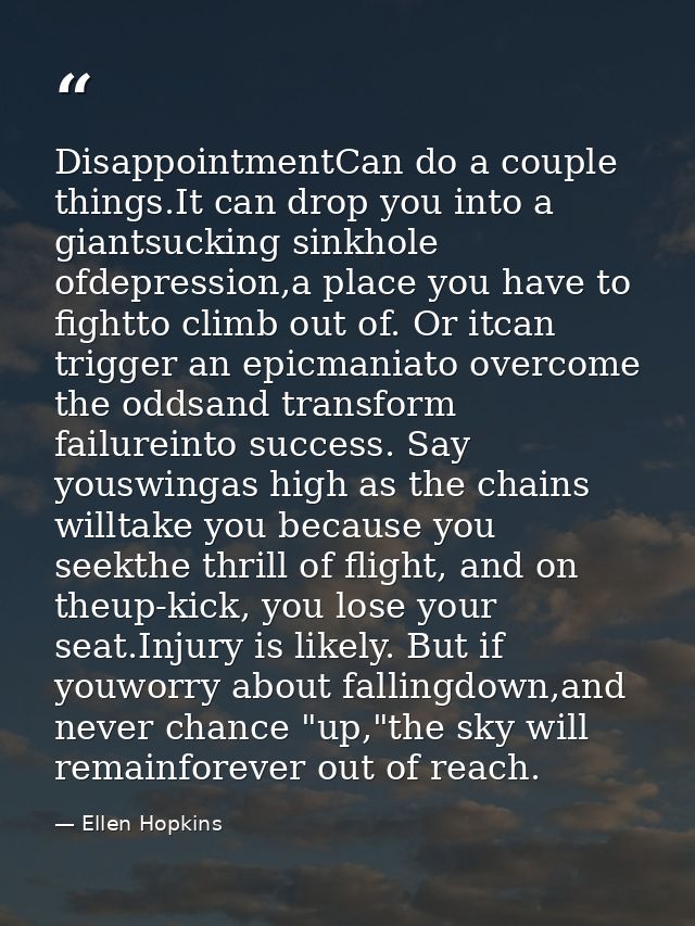 DisappointmentCan do a couple things.It can drop you into a giantsucking sinkhole ofdepression,a place you have to fight — Ellen Hopkins