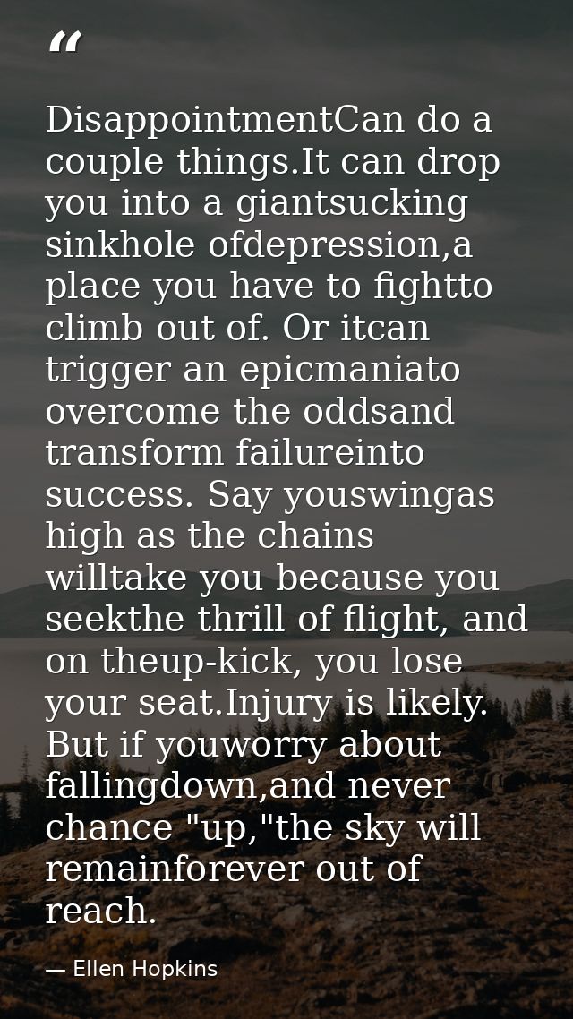 DisappointmentCan do a couple things.It can drop you into a giantsucking sinkhole ofdepression,a place you have to fight — Ellen Hopkins