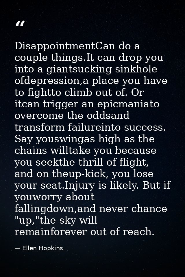 DisappointmentCan do a couple things.It can drop you into a giantsucking sinkhole ofdepression,a place you have to fight — Ellen Hopkins